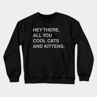 Hey There, All You Cool Cats and Kittens Crewneck Sweatshirt